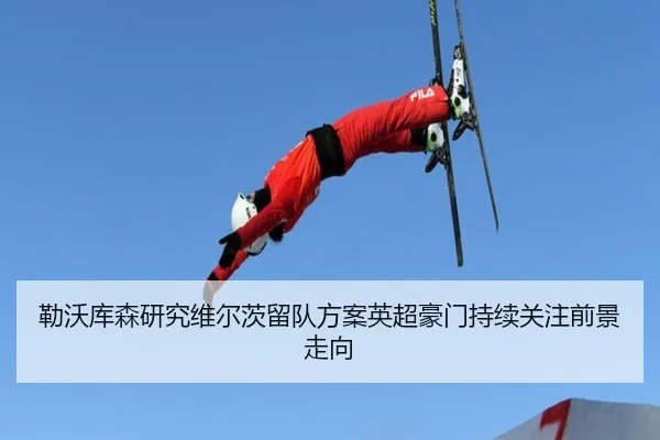 勒沃库森研究维尔茨留队方案英超豪门持续关注前景走向