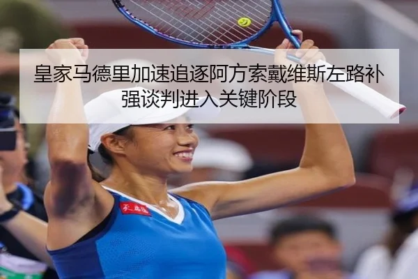 皇家马德里加速追逐阿方索戴维斯左路补强谈判进入关键阶段