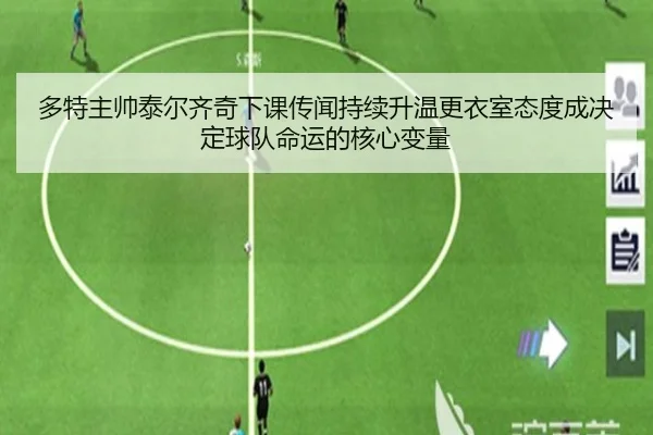 多特主帅泰尔齐奇下课传闻持续升温更衣室态度成决定球队命运的核心变量 - kaiyun