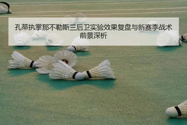 孔蒂执掌那不勒斯三后卫实验效果复盘与新赛季战术前景深析 - kaiyun