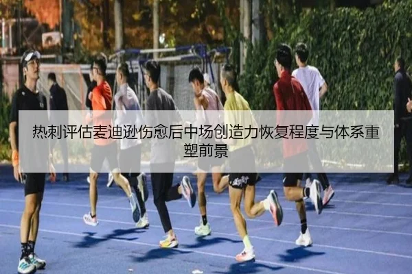 热刺评估麦迪逊伤愈后中场创造力恢复程度与体系重塑前景 | kaiyun