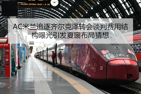 AC米兰追逐齐尔克泽转会谈判费用结构曝光引发夏窗布局猜想 | kaiyun
